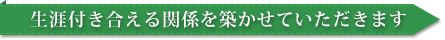 生涯付き合える関係を築かせていただきます